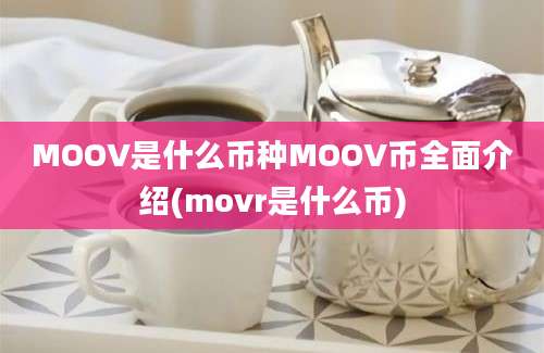 MOOV是什么币种MOOV币全面介绍(movr是什么币)