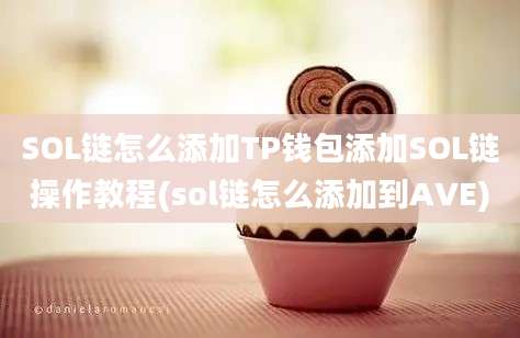 SOL链怎么添加TP钱包添加SOL链操作教程(sol链怎么添加到AVE)