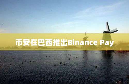 币安在巴西推出Binance Pay