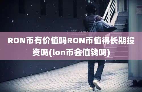 RON币有价值吗RON币值得长期投资吗(lon币会值钱吗)