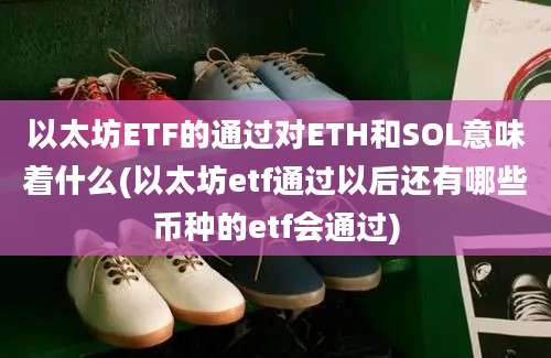 以太坊ETF的通过对ETH和SOL意味着什么(以太坊etf通过以后还有哪些币种的etf会通过)