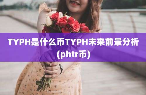 TYPH是什么币TYPH未来前景分析(phtr币)