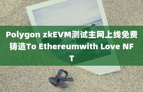 Polygon zkEVM测试主网上线免费铸造To Ethereumwith Love NFT