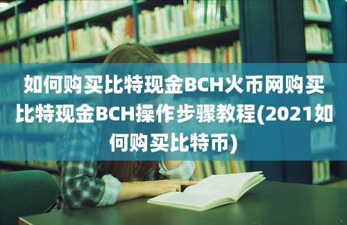 如何购买比特现金BCH火币网购买比特现金BCH操作步骤教程(2021如何购买比特币)