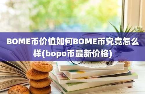 BOME币价值如何BOME币究竟怎么样(bopo币最新价格)