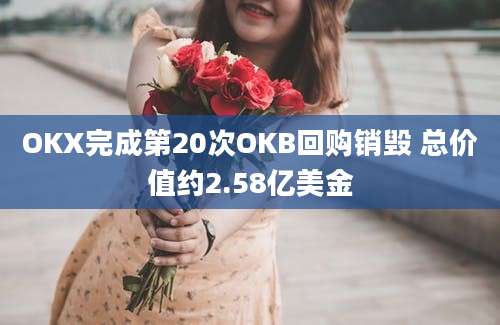 OKX完成第20次OKB回购销毁 总价值约2.58亿美金