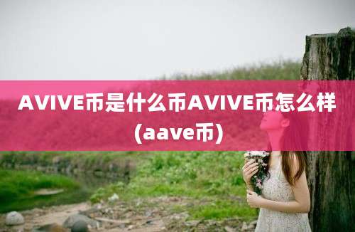 AVIVE币是什么币AVIVE币怎么样(aave币)