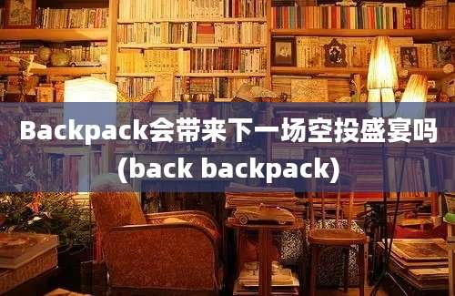 Backpack会带来下一场空投盛宴吗(back backpack)