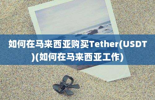 如何在马来西亚购买Tether(USDT)(如何在马来西亚工作)