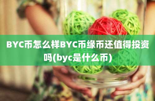 BYC币怎么样BYC币缘币还值得投资吗(byc是什么币)