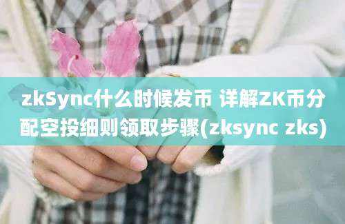 zkSync什么时候发币 详解ZK币分配空投细则领取步骤(zksync zks)