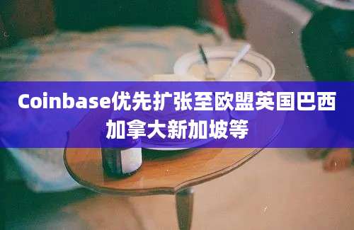 Coinbase优先扩张至欧盟英国巴西加拿大新加坡等