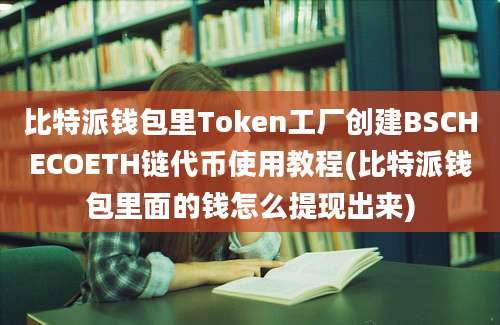 比特派钱包里Token工厂创建BSCHECOETH链代币使用教程(比特派钱包里面的钱怎么提现出来)