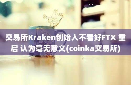 交易所Kraken创始人不看好FTX 重启 认为毫无意义(coinka交易所)