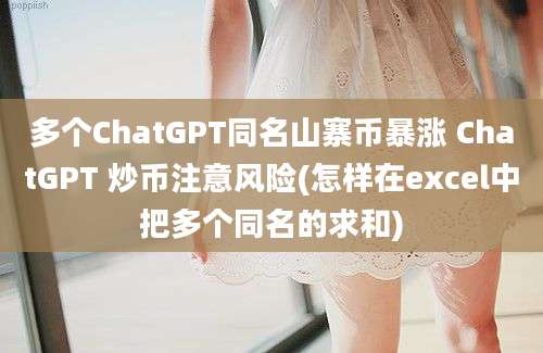 多个ChatGPT同名山寨币暴涨 ChatGPT 炒币注意风险(怎样在excel中把多个同名的求和)