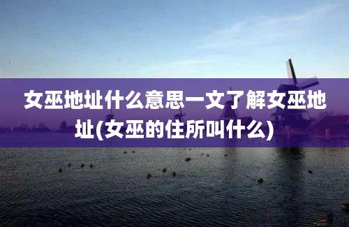 女巫地址什么意思一文了解女巫地址(女巫的住所叫什么)