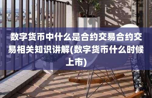 数字货币中什么是合约交易合约交易相关知识讲解(数字货币什么时候上市)