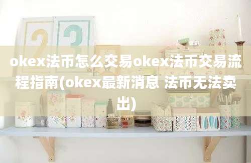 okex法币怎么交易okex法币交易流程指南(okex最新消息 法币无法卖出)