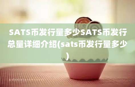 SATS币发行量多少SATS币发行总量详细介绍(sats币发行量多少)