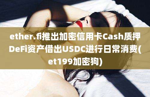 ether.fi推出加密信用卡Cash质押DeFi资产借出USDC进行日常消费(et199加密狗)