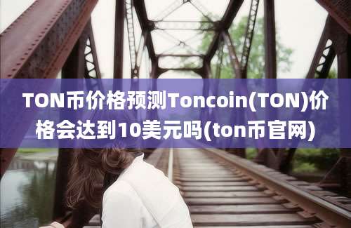 TON币价格预测Toncoin(TON)价格会达到10美元吗(ton币官网)