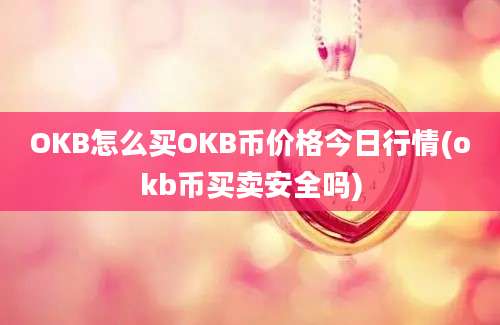 OKB怎么买OKB币价格今日行情(okb币买卖安全吗)