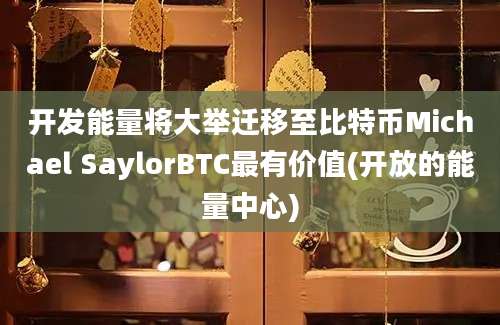 开发能量将大举迁移至比特币Michael SaylorBTC最有价值(开放的能量中心)