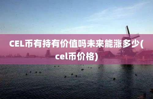 CEL币有持有价值吗未来能涨多少(cel币价格)