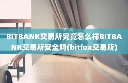 BITBANK交易所究竟怎么样BITBANK交易所安全吗(bitfox交易所)