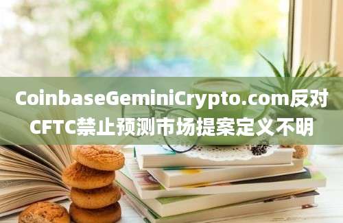 CoinbaseGeminiCrypto.com反对CFTC禁止预测市场提案定义不明