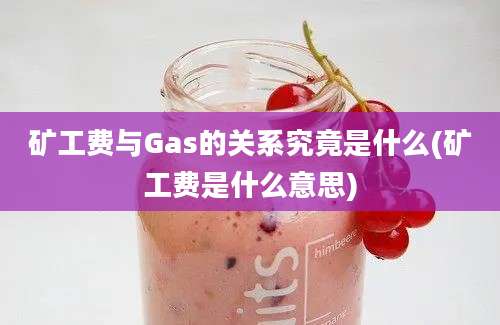 矿工费与Gas的关系究竟是什么(矿工费是什么意思)