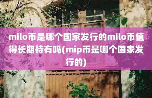 milo币是哪个国家发行的milo币值得长期持有吗(mip币是哪个国家发行的)