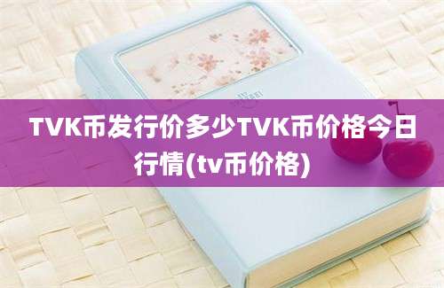 TVK币发行价多少TVK币价格今日行情(tv币价格)