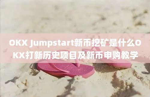 OKX Jumpstart新币挖矿是什么OKX打新历史项目及新币申购教学