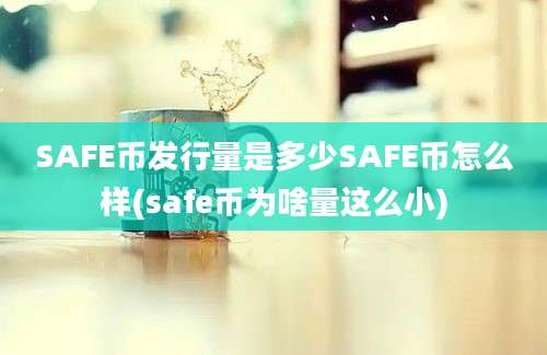 SAFE币发行量是多少SAFE币怎么样(safe币为啥量这么小)