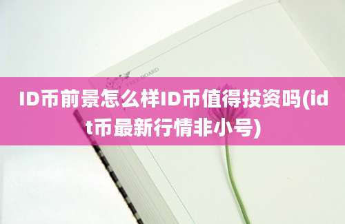 ID币前景怎么样ID币值得投资吗(idt币最新行情非小号)