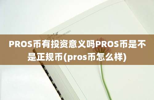 PROS币有投资意义吗PROS币是不是正规币(pros币怎么样)