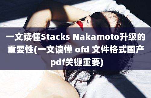 一文读懂Stacks Nakamoto升级的重要性(一文读懂 ofd 文件格式国产 pdf关键重要)