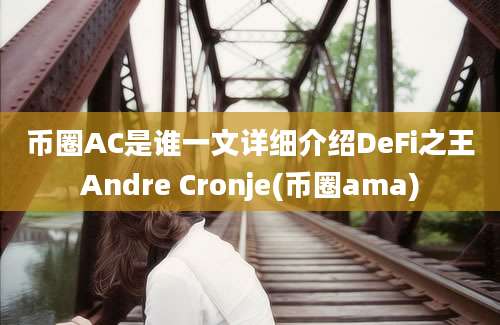 币圈AC是谁一文详细介绍DeFi之王Andre Cronje(币圈ama)