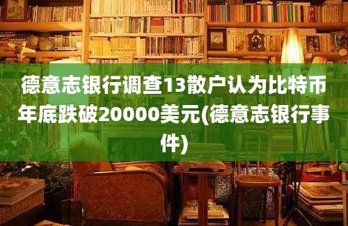 德意志银行调查13散户认为比特币年底跌破20000美元(德意志银行事件)