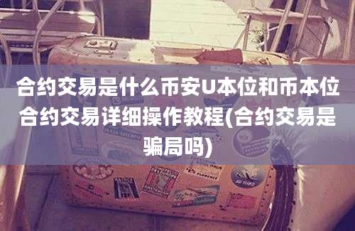 合约交易是什么币安U本位和币本位合约交易详细操作教程(合约交易是骗局吗)