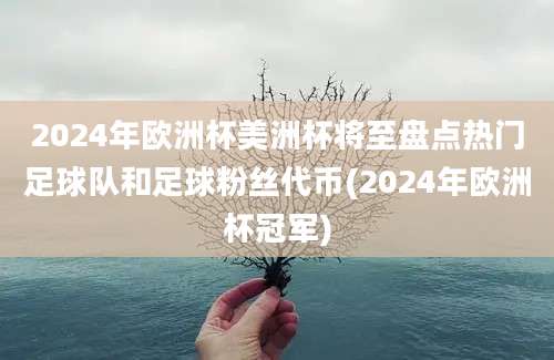 2024年欧洲杯美洲杯将至盘点热门足球队和足球粉丝代币(2024年欧洲杯冠军)