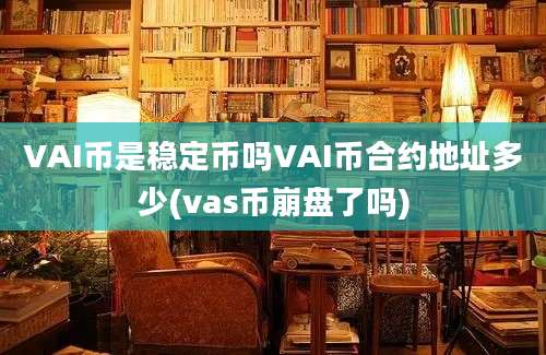 VAI币是稳定币吗VAI币合约地址多少(vas币崩盘了吗)