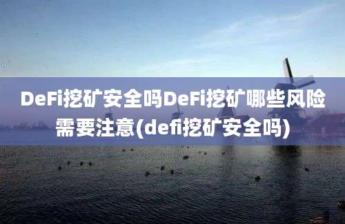 DeFi挖矿安全吗DeFi挖矿哪些风险需要注意(defi挖矿安全吗)