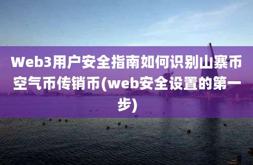 Web3用户安全指南如何识别山寨币空气币传销币(web安全设置的第一步)