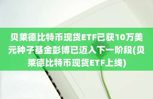 贝莱德比特币现货ETF已获10万美元种子基金彭博已迈入下一阶段(贝莱德比特币现货ETF上线)