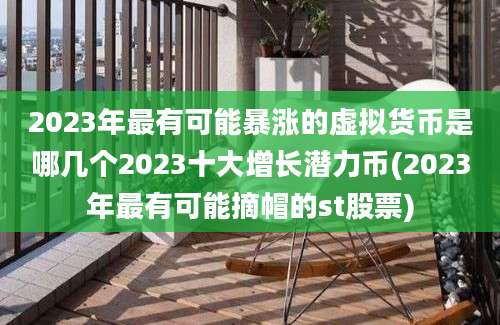 2023年最有可能暴涨的虚拟货币是哪几个2023十大增长潜力币(2023年最有可能摘帽的st股票)