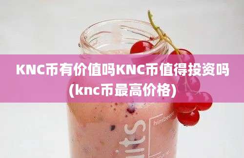 KNC币有价值吗KNC币值得投资吗(knc币最高价格)