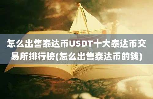 怎么出售泰达币USDT十大泰达币交易所排行榜(怎么出售泰达币的钱)