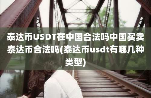 泰达币USDT在中国合法吗中国买卖泰达币合法吗(泰达币usdt有哪几种类型)